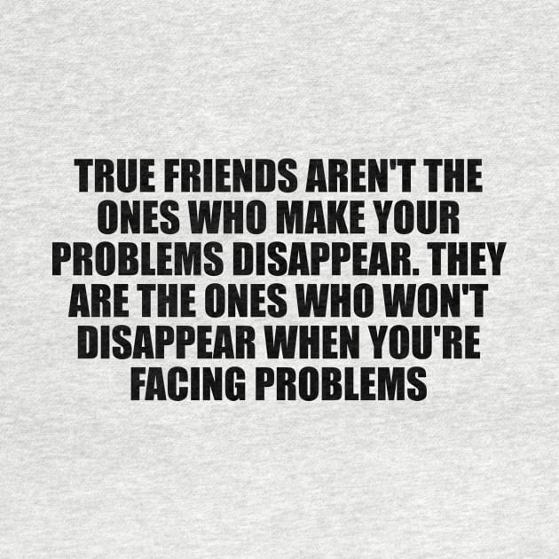 True friends aren't the ones who make your problems disappear by D1FF3R3NT